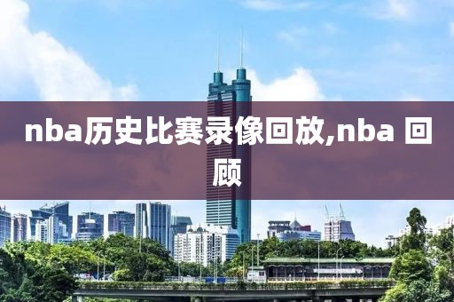 nba历史比赛录像回放,nba 回顾