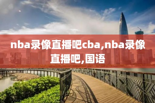 nba录像直播吧cba,nba录像直播吧,国语