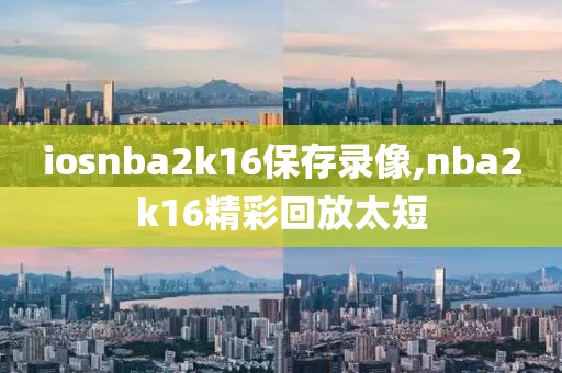 iosnba2k16保存录像,nba2k16精彩回放太短