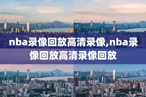 nba录像回放高清录像,nba录像回放高清录像回放