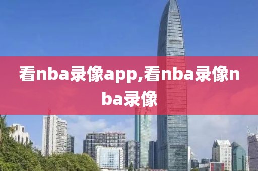 看nba录像app,看nba录像nba录像