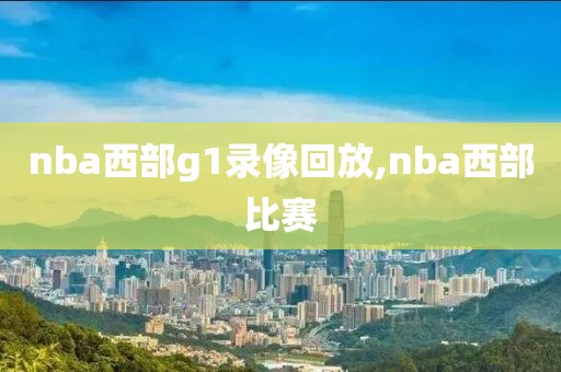 nba西部g1录像回放,nba西部比赛