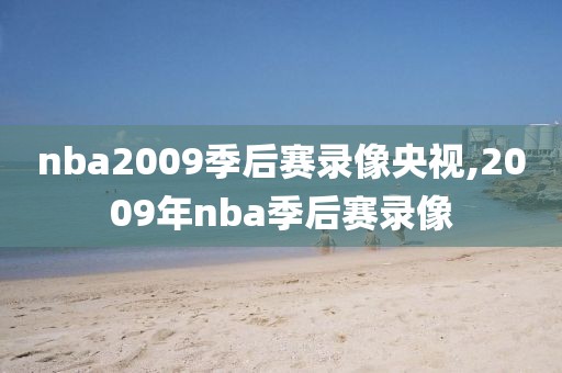 nba2009季后赛录像央视,2009年nba季后赛录像