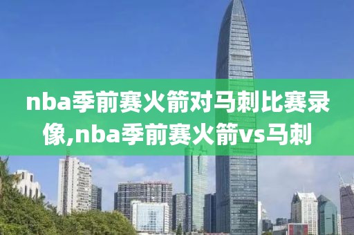 nba季前赛火箭对马刺比赛录像,nba季前赛火箭vs马刺