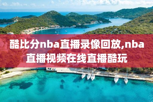 酷比分nba直播录像回放,nba直播视频在线直播酷玩