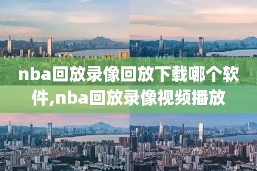 nba回放录像回放下载哪个软件,nba回放录像视频播放