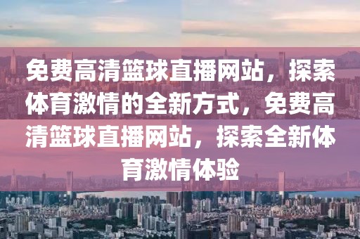 免费高清篮球直播网站，探索体育激情的全新方式，免费高清篮球直播网站，探索全新体育激情体验