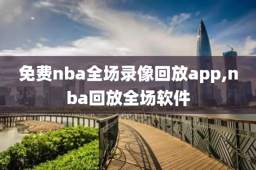 免费nba全场录像回放app,nba回放全场软件