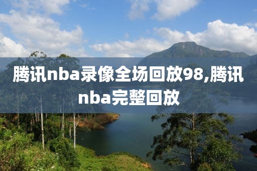 腾讯nba录像全场回放98,腾讯nba完整回放