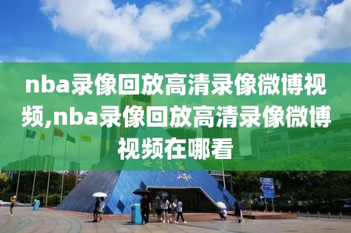 nba录像回放高清录像微博视频,nba录像回放高清录像微博视频在哪看