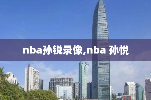 nba孙锐录像,nba 孙悦