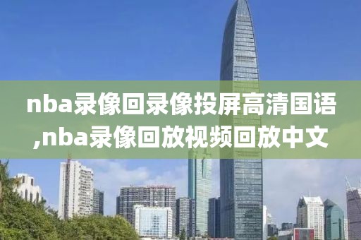 nba录像回录像投屏高清国语,nba录像回放视频回放中文