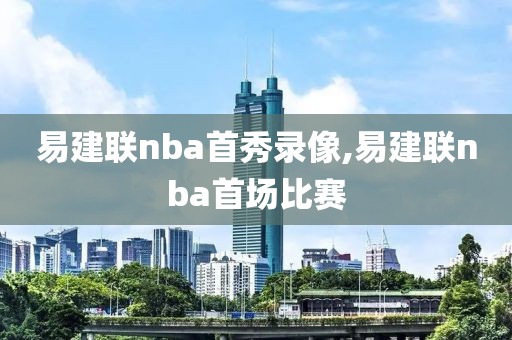 易建联nba首秀录像,易建联nba首场比赛