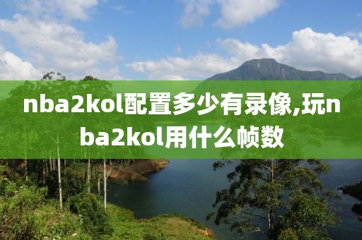 nba2kol配置多少有录像,玩nba2kol用什么帧数