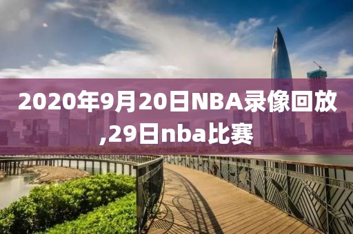 2020年9月20日NBA录像回放,29日nba比赛