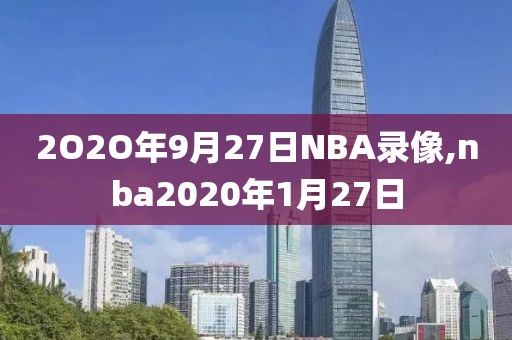 2O2O年9月27日NBA录像,nba2020年1月27日