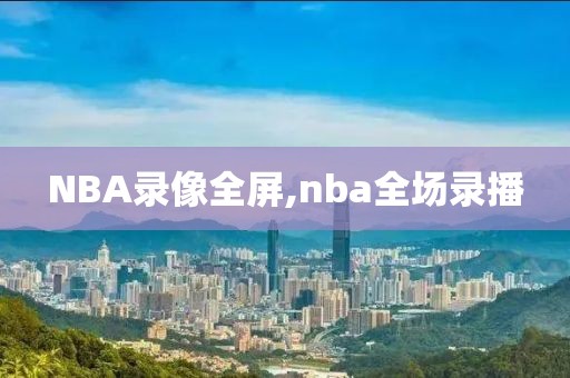 NBA录像全屏,nba全场录播
