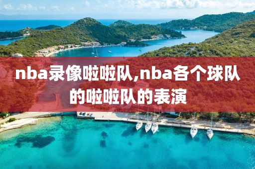 nba录像啦啦队,nba各个球队的啦啦队的表演