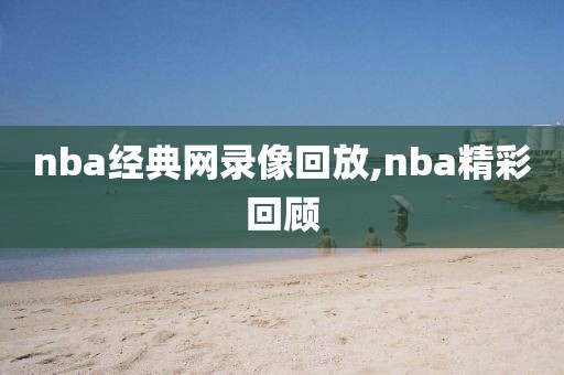 nba经典网录像回放,nba精彩回顾