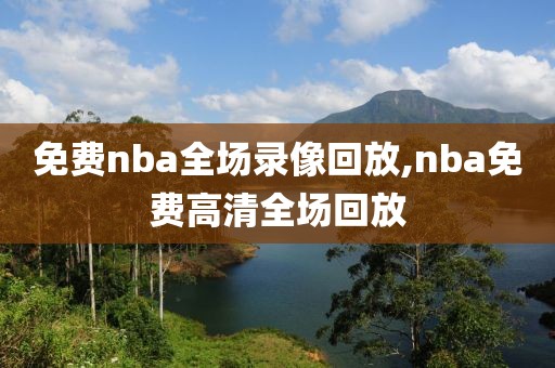 免费nba全场录像回放,nba免费高清全场回放