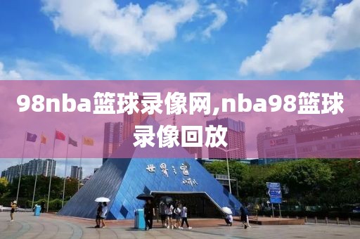 98nba篮球录像网,nba98篮球录像回放