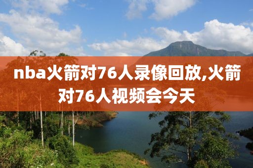 nba火箭对76人录像回放,火箭对76人视频会今天