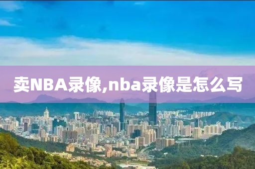 卖NBA录像,nba录像是怎么写