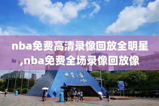 nba免费高清录像回放全明星,nba免费全场录像回放像