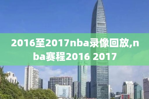 2016至2017nba录像回放,nba赛程2016 2017