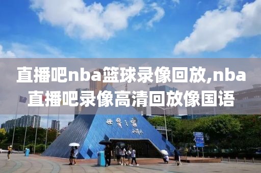 直播吧nba篮球录像回放,nba直播吧录像高清回放像国语