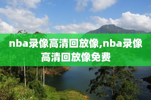 nba录像高清回放像,nba录像高清回放像免费