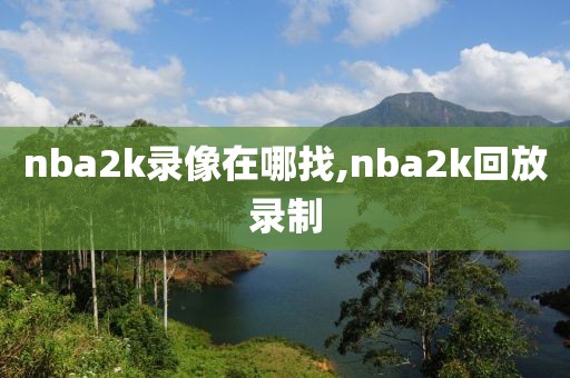 nba2k录像在哪找,nba2k回放录制