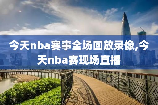 今天nba赛事全场回放录像,今天nba赛现场直播