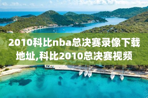 2010科比nba总决赛录像下载地址,科比2010总决赛视频