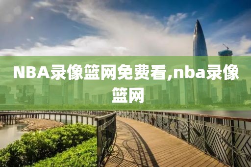 NBA录像篮网免费看,nba录像 篮网