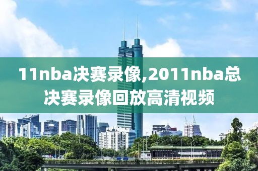 11nba决赛录像,2011nba总决赛录像回放高清视频