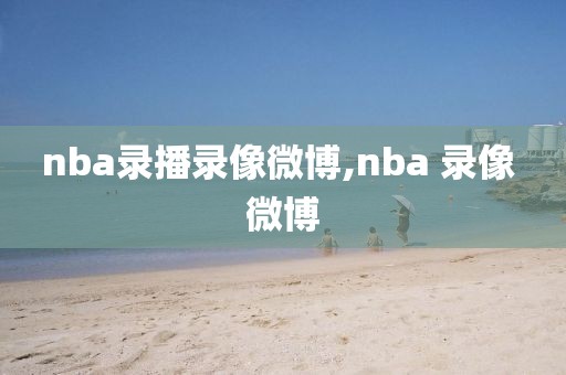 nba录播录像微博,nba 录像 微博