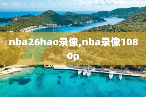 nba26hao录像,nba录像1080p