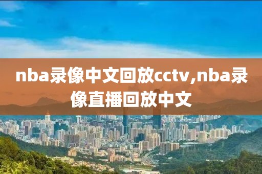 nba录像中文回放cctv,nba录像直播回放中文