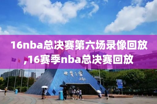 16nba总决赛第六场录像回放,16赛季nba总决赛回放