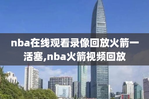 nba在线观看录像回放火箭一活塞,nba火箭视频回放