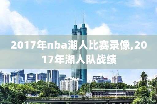 2017年nba湖人比赛录像,2017年湖人队战绩