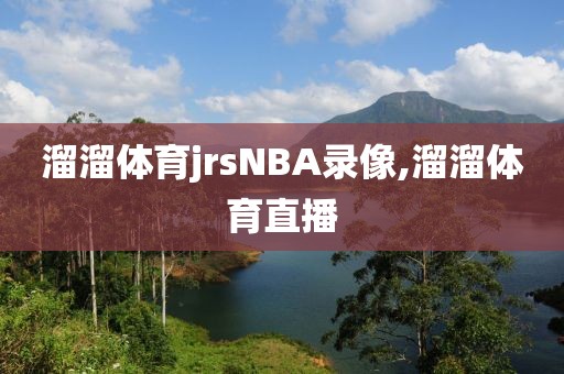 溜溜体育jrsNBA录像,溜溜体育直播