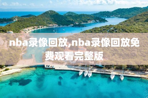 nba录像回放,nba录像回放免费观看完整版