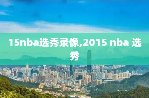 15nba选秀录像,2015 nba 选秀
