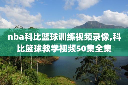 nba科比篮球训练视频录像,科比篮球教学视频50集全集