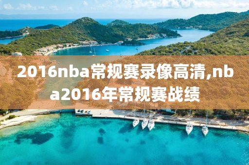 2016nba常规赛录像高清,nba2016年常规赛战绩