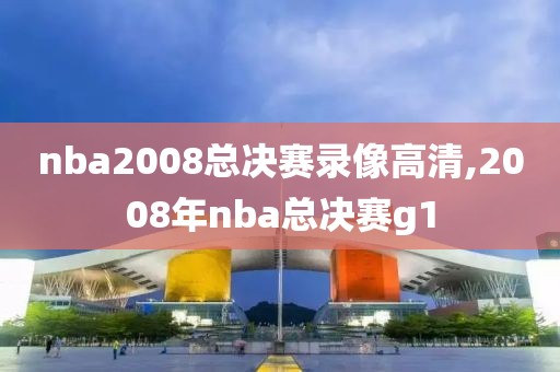 nba2008总决赛录像高清,2008年nba总决赛g1