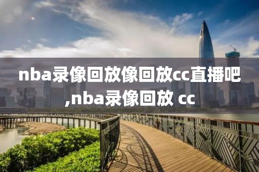 nba录像回放像回放cc直播吧,nba录像回放 cc