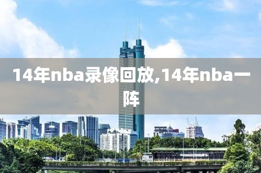 14年nba录像回放,14年nba一阵